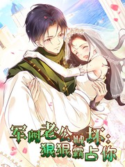 军阀老公贼坏:狠狠霸占你动态漫